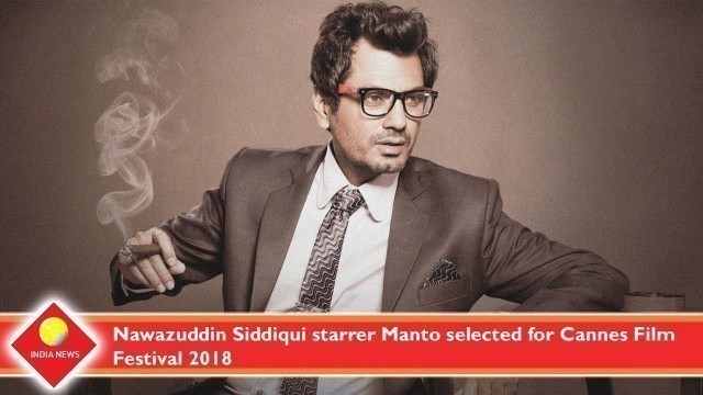 'Nawazuddin Siddiqui starrer Manto selected for Cannes Film Festival 2018'