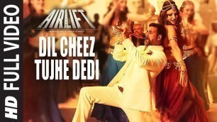 'DIL CHEEZ TUJHE DEDI Full Video Song | AIRLIFT | Akshay Kumar | Ankit Tiwari, Arijit Singh'