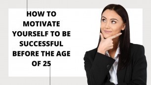'How to motivate yourself to be successful before the age of 25, Get Ready for Goals'