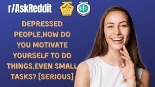 'Depressed people,how do you motivate yourself to do things,even small tasks? [Serious] (r/AskReddit)'