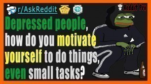 'Depressed people, how do you motivate yourself to do things, even small tasks? (r/AskReddit)'