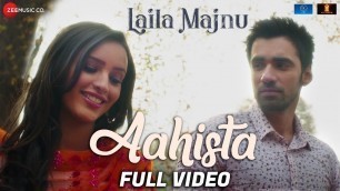 'Aahista - Full Video | Laila Majnu | Arijit Singh & Jonita Gandhi | Avinash Tiwary & Tripti Dimri'